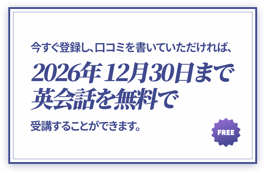 今すぐ登録し、口コミを書いていただければ、2026年 12月30日まで英会話を無料で 受講することができます。